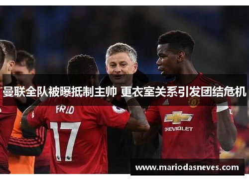 曼联全队被曝抵制主帅 更衣室关系引发团结危机